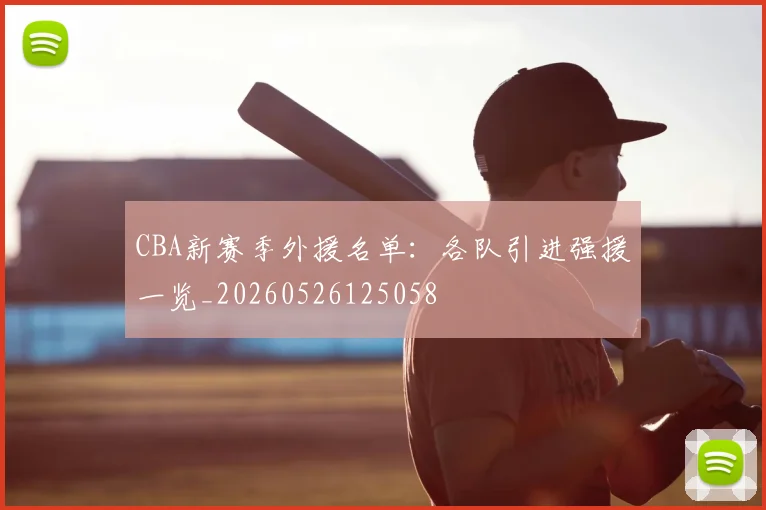 CBA新赛季外援名单:各队引进强援一览_20260526125058