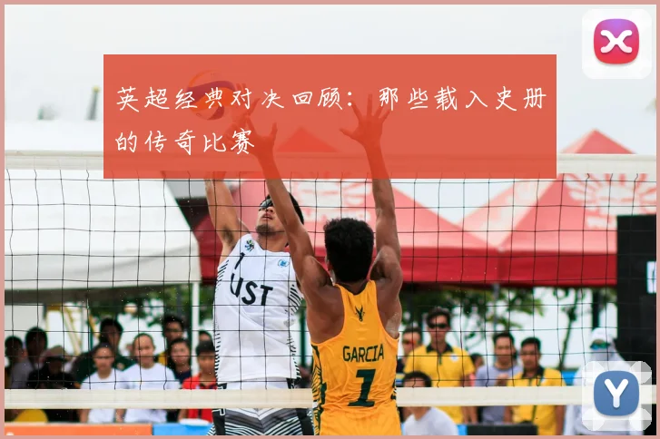 英超经典对决回顾:那些载入史册的传奇比赛