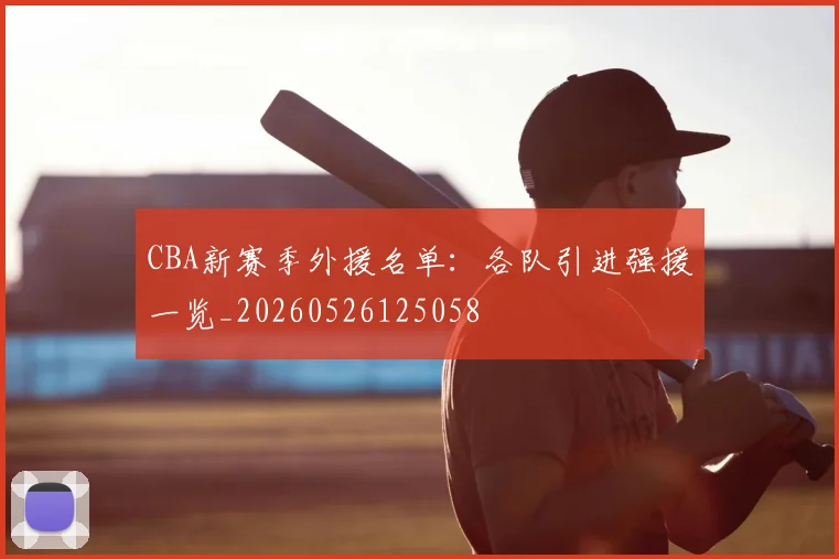 CBA新赛季外援名单:各队引进强援一览_20260526125058
