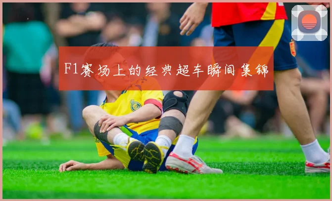 F1赛场上的经典超车瞬间集锦