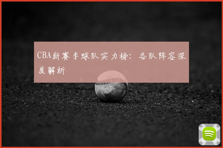 CBA新赛季球队实力榜：各队阵容深度解析