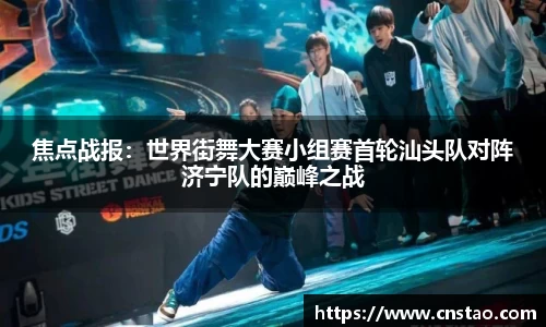 焦点战报：世界街舞大赛小组赛首轮汕头队对阵济宁队的巅峰之战