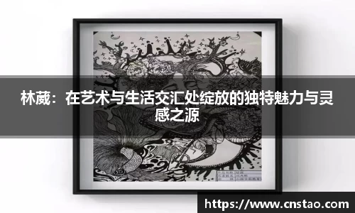 林葳：在艺术与生活交汇处绽放的独特魅力与灵感之源