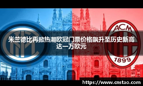 米兰德比再掀热潮欧冠门票价格飙升至历史新高达一万欧元
