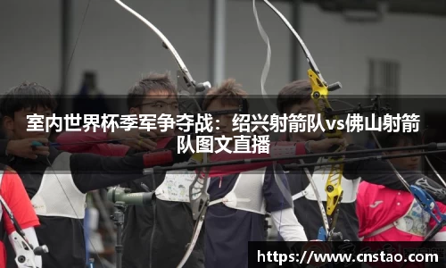 室内世界杯季军争夺战：绍兴射箭队vs佛山射箭队图文直播